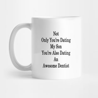 Not Only You're Dating My Son You're Also Dating An Awesome Dentist Mug